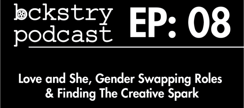 Episode 008 – Love and She, Gender Swapping Roles & Finding The Creative Spark